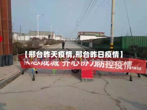 【邢台昨天疫情,邢台昨日疫情】