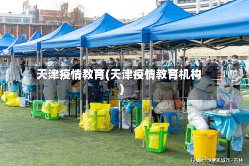 天津疫情教育(天津疫情教育机构)