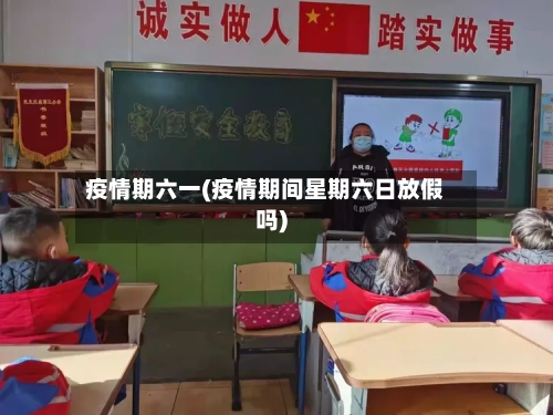疫情期六一(疫情期间星期六日放假吗)