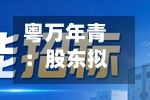 粤万年青：股东拟合计询价转让6%公司股份