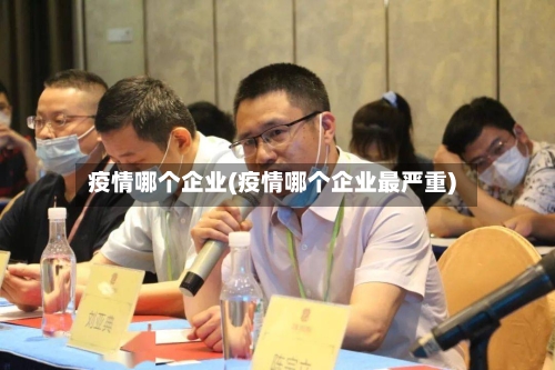 疫情哪个企业(疫情哪个企业最严重)