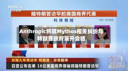 Anthropic将就Mythos相关纠纷与特朗普政府展开会晤