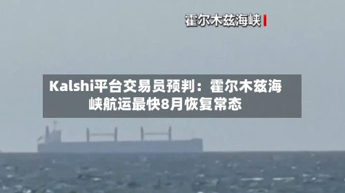Kalshi平台交易员预判：霍尔木兹海峡航运最快8月恢复常态