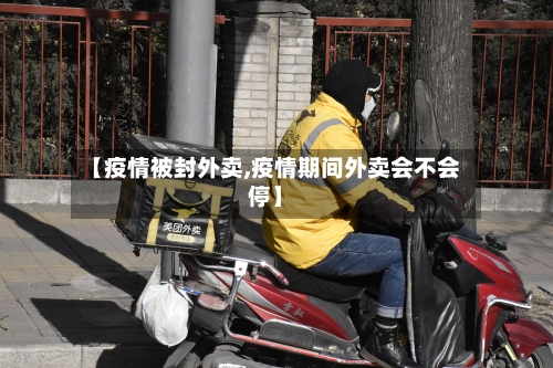 【疫情被封外卖,疫情期间外卖会不会停】