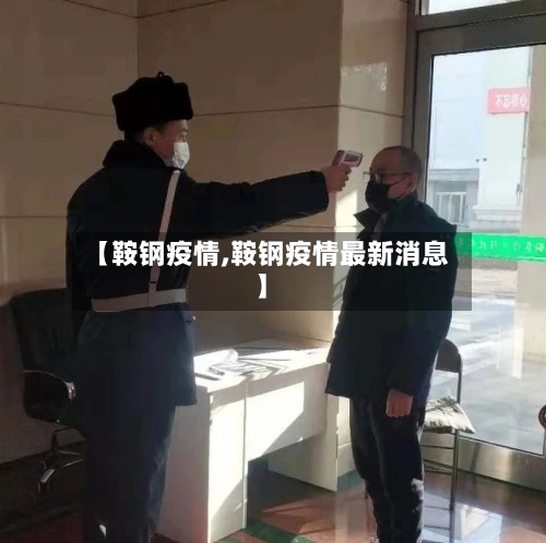 【鞍钢疫情,鞍钢疫情最新消息】