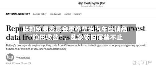 联邦贸易委员会重拳整治汽车经销商“隐形收费”，乱象依旧屡禁不止