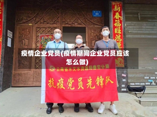 疫情企业党员(疫情期间企业党员应该怎么做)
