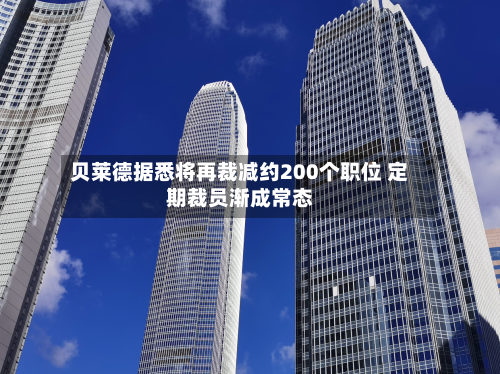 贝莱德据悉将再裁减约200个职位 定期裁员渐成常态