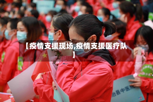 【疫情支援现场,疫情支援医疗队】