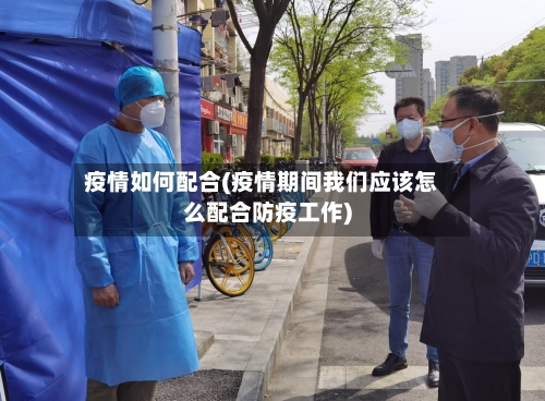 疫情如何配合(疫情期间我们应该怎么配合防疫工作)