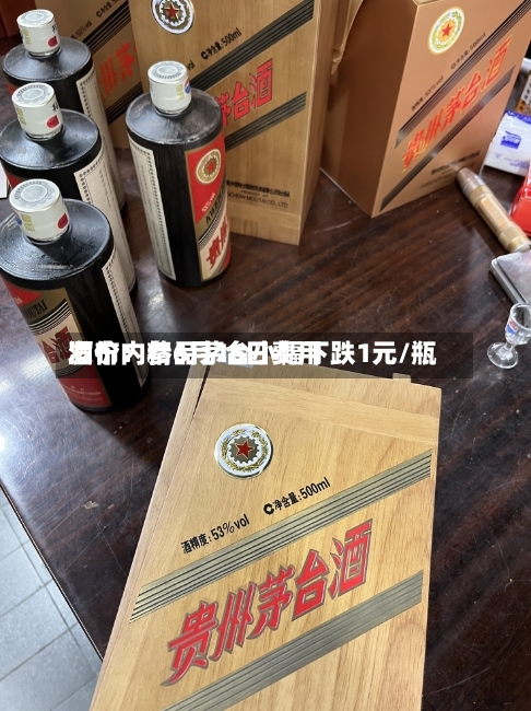酒价内参6月16日费用发布：精品茅台小幅下跌1元/瓶
