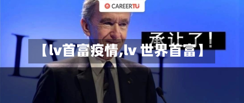 【lv首富疫情,lv 世界首富】
