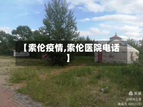 【索伦疫情,索伦医院电话】