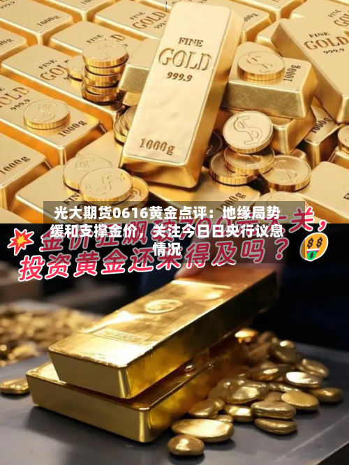 光大期货0616黄金点评：地缘局势缓和支撑金价，关注今日日央行议息情况