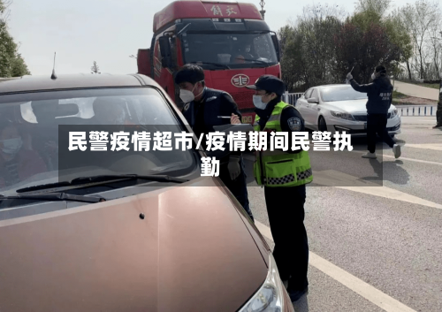 民警疫情超市/疫情期间民警执勤