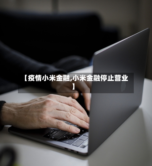 【疫情小米金融,小米金融停止营业】