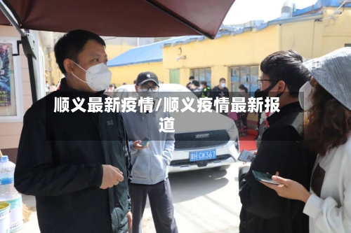 顺义最新疫情/顺义疫情最新报道