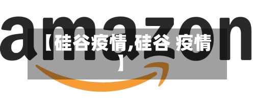 【硅谷疫情,硅谷 疫情】