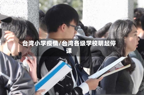 台湾小学疫情/台湾各级学校明起停课