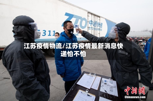 江苏疫情物流/江苏疫情最新消息快递怕不怕