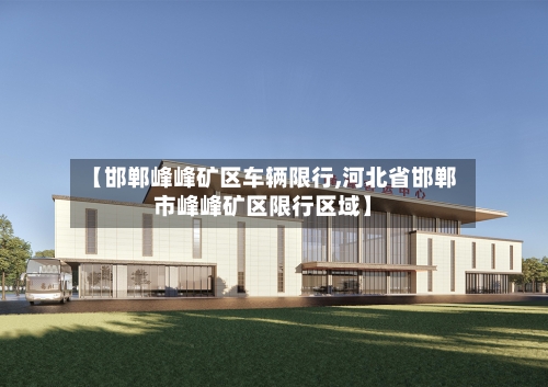 【邯郸峰峰矿区车辆限行,河北省邯郸市峰峰矿区限行区域】