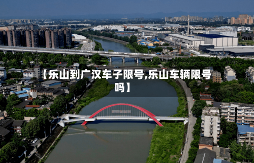 【乐山到广汉车子限号,乐山车辆限号吗】