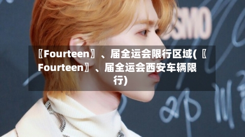 〖Fourteen〗、届全运会限行区域(〖Fourteen〗、届全运会西安车辆限行)