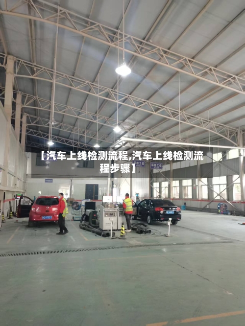 【汽车上线检测流程,汽车上线检测流程步骤】
