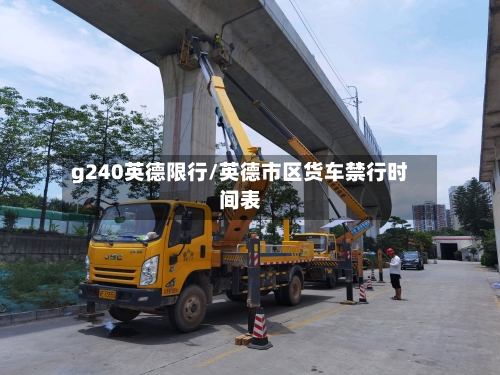 g240英德限行/英德市区货车禁行时间表