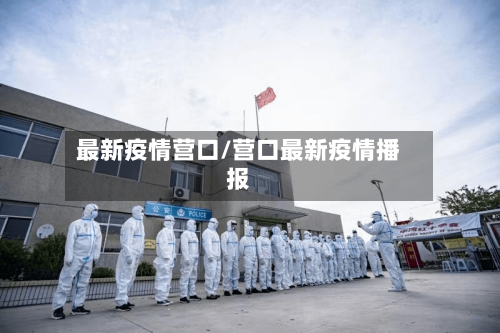 最新疫情营口/营口最新疫情播报