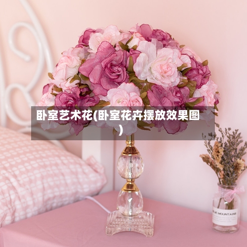 卧室艺术花(卧室花卉摆放效果图)