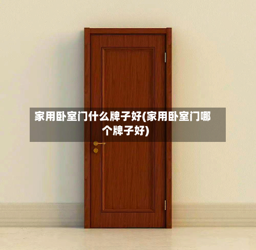 家用卧室门什么牌子好(家用卧室门哪个牌子好)