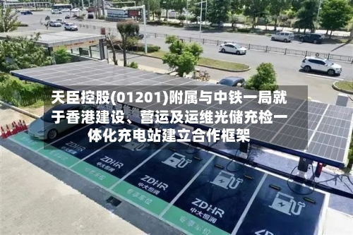 天臣控股(01201)附属与中铁一局就于香港建设、营运及运维光储充检一体化充电站建立合作框架