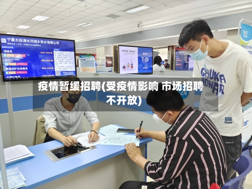 疫情暂缓招聘(受疫情影响 市场招聘不开放)