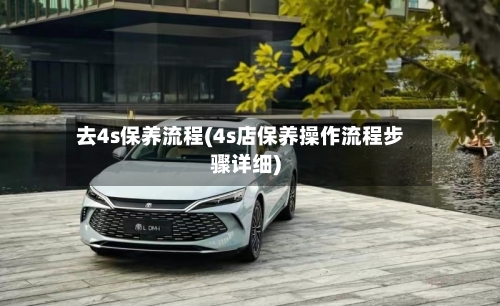 去4s保养流程(4s店保养操作流程步骤详细)