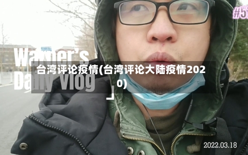 台湾评论疫情(台湾评论大陆疫情2020)