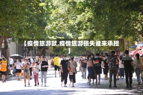 【疫情旅游款,疫情旅游损失谁来承担】