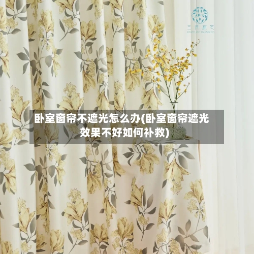 卧室窗帘不遮光怎么办(卧室窗帘遮光效果不好如何补救)