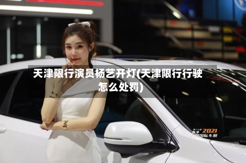天津限行演员杨艺开灯(天津限行行驶怎么处罚)