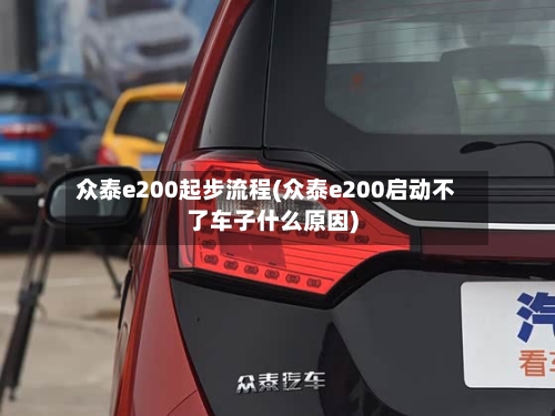 众泰e200起步流程(众泰e200启动不了车子什么原因)
