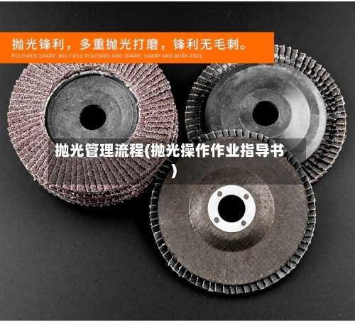 抛光管理流程(抛光操作作业指导书)