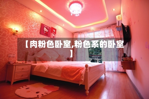 【肉粉色卧室,粉色系的卧室】