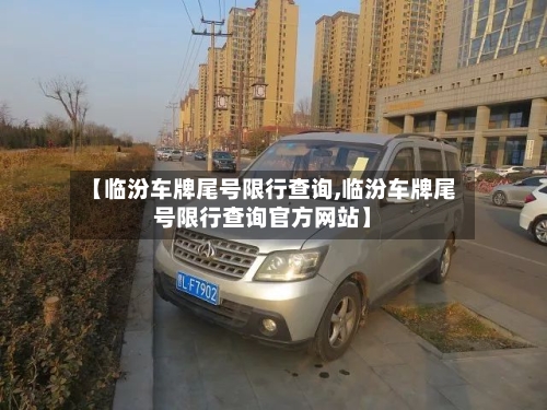 【临汾车牌尾号限行查询,临汾车牌尾号限行查询官方网站】