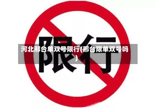 河北邢台单双号限行(邢台限单双号吗)
