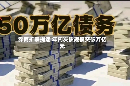 券商扩表提速 年内发债规模突破万亿元