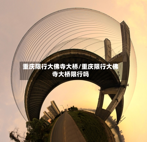 重庆限行大佛寺大桥/重庆限行大佛寺大桥限行吗