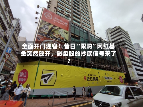全面开门迎客！昔日“限购”网红基金突然放开，微盘股的抄底信号来了？