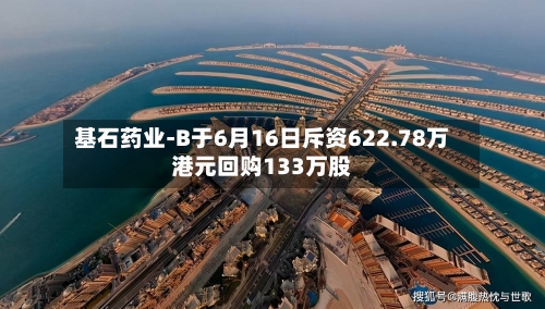 基石药业-B于6月16日斥资622.78万港元回购133万股-第1张图片