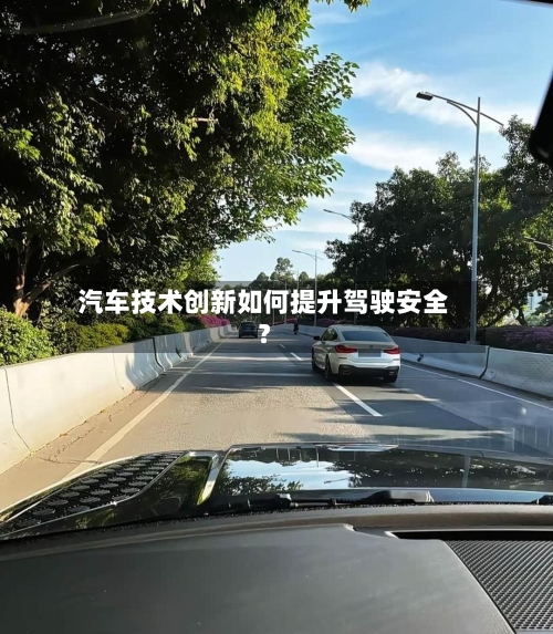 汽车技术创新如何提升驾驶安全？