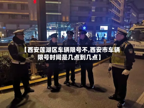 【西安莲湖区车辆限号不,西安市车辆限号时间是几点到几点】